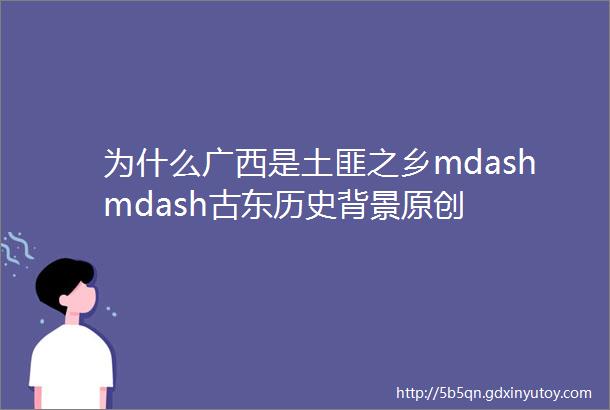 为什么广西是土匪之乡mdashmdash古东历史背景原创